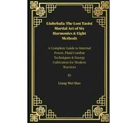 Liuhebafa: The Lost Taoist Martial Art Of Six Harmonies & Eight Methods: A Complete Guide To Internal Power, Fluid Combat Techniques & Energy Cultivation For Modern Warriors