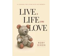Live a Life You Love: 12 Lessons for Living With No Regrets