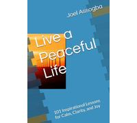 Live a Peaceful Life: 101 Inspirational Lessons for Calm, Clarity, and Joy