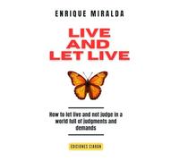 Live and let live: How to let live and not judge in a world full of judgments and demands