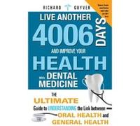 Live Another 4006 Days and Improve Your Health with Dental Medicine: The Ultimate Guide to Understanding the Link Between Oral Health and General Heal Guyver, Richard (Auteur)