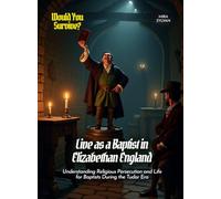 Live as a Baptist in Elizabethan England: Understanding Religious Persecution and Life for Baptists During the Tudor Era