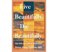 Live Beautifully, Die Beautifully: Field Notes from the Edge of Impermanence