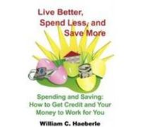 Live Better, Spend Less, and Save More: Spending and Saving: How to Get Credit and Your Money to Work for You Haeberle, William C. (Auteur)
