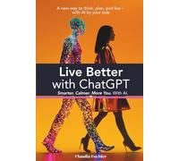 Live Better with ChatGPT: Smarter. Calmer. More You. With AI.: A new way to think, plan, and live - with AI by your side