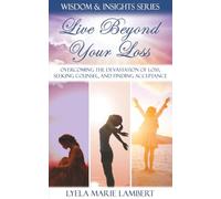 Live Beyond Your Loss: Overcoming The Devastation Of Loss, Seeking Counsel, And Finding Acceptance