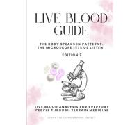 Live Blood Guide: The Body Speaks in Patterns. The Microscope Lets Us Listen. Live Blood Analysis for Everyday People Through Terrain Medicine