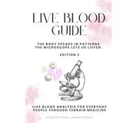 Live Blood Guide: The Body Speaks in Patterns. The Microscope Lets Us Listen. Live Blood Analysis for Everyday People Through Terrain Medicine Second Edition