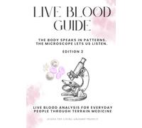 Live Blood Guide: The Body Speaks in Patterns. The Microscope Lets Us Listen. Live Blood Analysis for Everyday People Through Terrain Medicine