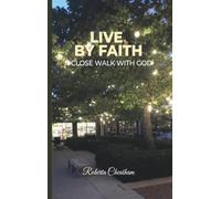 Live by Faith: A Close walk with God!: A Close walk with God!