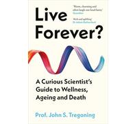 Live Forever?: A Curious Scientist's Guide to Wellness, Ageing and Death