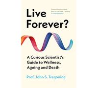 Live Forever?: A Curious Scientist's Guide to Wellness, Ageing and Death