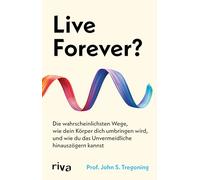 Live Forever?: Die wahrscheinlichsten Wege, wie dein Körper dich umbringen wird, und wie du das Unvermeidliche hinauszögern kannst | Longevity und Langlebigkeit