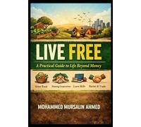 Live Free: A Practical Guide to Life Beyond Money: How to Secure Food, Shelter, and Education Through Skills, Community, and Simplicity