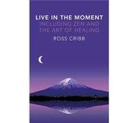 Live in the Moment Including Zen and the Art of Healing by Ross Cribb Ross Cribb (Auteur)