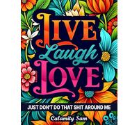 Live, Laugh, Love - Just Don't Do That Shit Around Me: Inspirational Phrases, Dark Wisdom, and Occasional Swears To Swear By