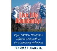 Live Life Abundantly : Commencez dès maintenant à atteindre votre . Harris, A.