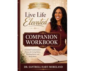 Live Life Elevated Companion Workbook: A Guided Transformation Process for Living Better, Thinking Better, and Being Better