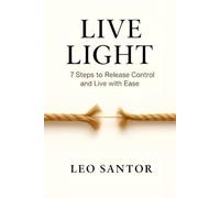 Live Light: 7 Steps to Release Control and Live with Ease