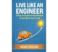 Live Like an Engineer: Using an Engineering Mindset to Get More Out of Life