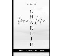 Live Like Charlie: Faith, Family, and Freedom: A Guide to Living by Timeless Values | Christian Living | Gift | Self-Help | Leadership