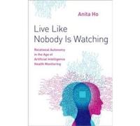 Live Like Nobody Is Watching - Ho Anita Clinical Associate Professor at the Centre for Applied Ethics Clinical Associate Professor at the Centre for Appli Ho Anita Clinical Associate Professor at the 