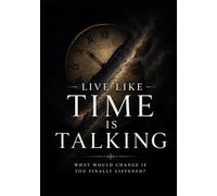 LIVE LIKE TIME IS TALKING: What Would Change If You Finally Listened?