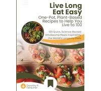 Live Long, Eat Easy: One-Pot, Plant-Based Recipes to Help You Live to 100: 120 Quick, Science-Backed Wholesome Meals Inspired by the World’s Longevity Diets