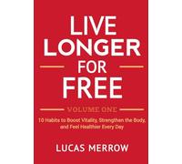 Live Longer for Free: Volume One: 10 Habits to Boost Vitality, Strengthen the Body, and Feel Healthier Every Day