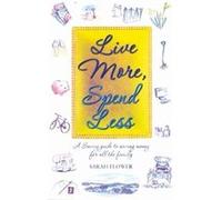 Live More, Spend Less: A Savvy Guide to Saving Money for All the Family Flower, Sarah (Auteur)
