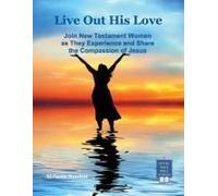 Live Out His Love: Join New Testament Women As They Experience And Share The Compassion Of Jesus