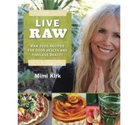 Live Raw: Raw Food Recipes for Good Health and Timeless Beauty