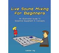 Live Sound Mixing For Beginners: An Illustrated Guide To Essential Equipment & Concepts