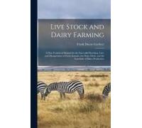 Live Stock And Dairy Farming: A Non-Technical Manual For The Successful Breeding, Care And Management Of Farm Animals, The Dairy Herd, And The Essen