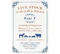 Live Stock In Health And Disease - Part V - The Breeding And Management Of Horses, Cattle, Sheep, Goats, Pigs, And Poultry - With Chapters On Dairy Farming And A Full And Detailed Veterinary Cade-Mecu