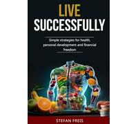 Live Successfully: Simple strategies for health, personal development and financial freedom