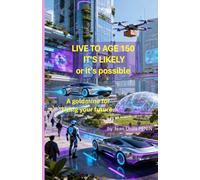 LIVE TO AGE 150 IT'S LIKELY OR IT'S POSSIBLE: A GOLDMINE FOR LIVING YOUR FUTURE