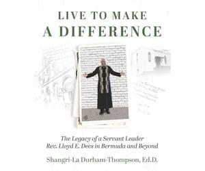 Live to Make a Difference: The Legacy of a Servant Leader Rev. Lloyd E. Dees in Bermuda and Beyond
