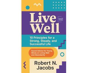 LIVE WELL: 10 Principles for a Strong, Steady, and Successful Life. Sound Advice for Young Minds on Living Well and Abundantly.