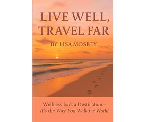 Live Well, Travel Far: Wellness Isn’t a Destination, It’s the Way You Walk the World