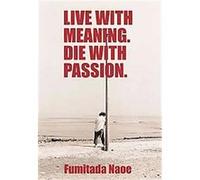 Live With Meaning. Die With Passion. Fumitada Naoe (Auteur)