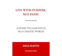 Live With Purpose, Not Panic: A Guide to Calm Focus in a Chaotic World aria haven roadmap press
