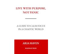 Live With Purpose, Not Panic: A Guide to Calm Focus in a Chaotic World aria haven roadmap press