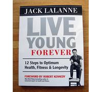 Live Young Forever: 12 Steps to Optimum Health, Fitness & Longevity