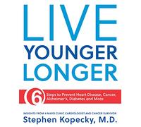 Live Younger Longer: 6 Steps to Prevent Heart Disease, Cancer, Alzheimer's and More