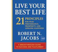 Live Your Best Life: 21 PRINCIPLES FOR PEAK PERFORMANCE, PROSPERITY, AND LIFELONG HAPPINESS