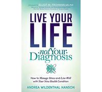 Live Your Life Not Your Diagnosis: How to Manage Stress and Live Well With Your New Health Condition