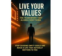 Live Your Values: The Framework That Aligns Everything: Stop Chasing Empty Goals and Build a Life That Actually Matters to You