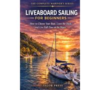 Liveaboard Sailing for Beginners: How to Choose Your Boat, Leave the Dock, and Live Full-Time on the Water |The Complete Step-by-Step Guide to Buying, ... Out, Navigating, and Living Aboard a Sailboat