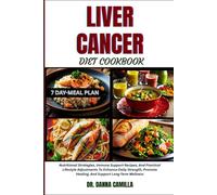 LIVER CANCER DIET COOKBOOK: Nutritional Strategies, Immune Support Recipes, And Practical Lifestyle Adjustments To Enhance Daily Strength, Promote Healing, And Support Long-Term Wellness